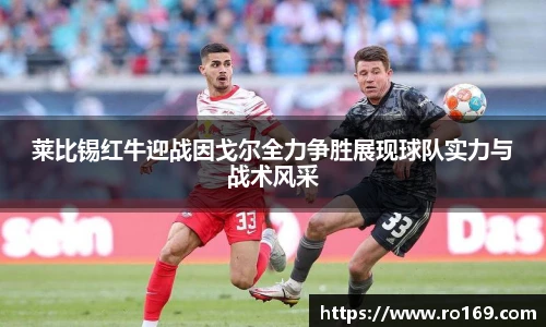 莱比锡红牛迎战因戈尔全力争胜展现球队实力与战术风采