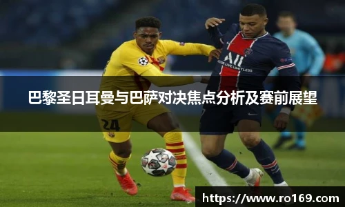 巴黎圣日耳曼与巴萨对决焦点分析及赛前展望