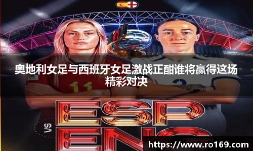 奥地利女足与西班牙女足激战正酣谁将赢得这场精彩对决