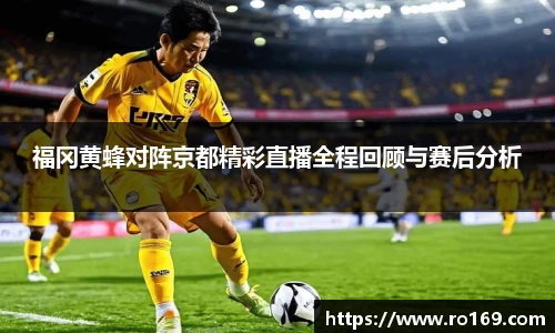 福冈黄蜂对阵京都精彩直播全程回顾与赛后分析