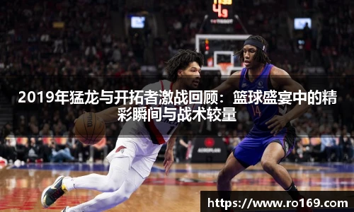 2019年猛龙与开拓者激战回顾：篮球盛宴中的精彩瞬间与战术较量