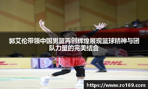 郭艾伦带领中国男篮再创辉煌展现篮球精神与团队力量的完美结合