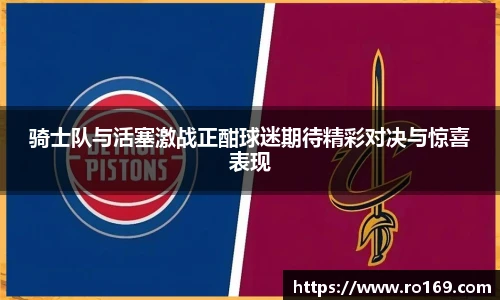骑士队与活塞激战正酣球迷期待精彩对决与惊喜表现