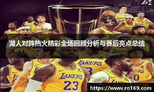 湖人对阵热火精彩全场回顾分析与赛后亮点总结