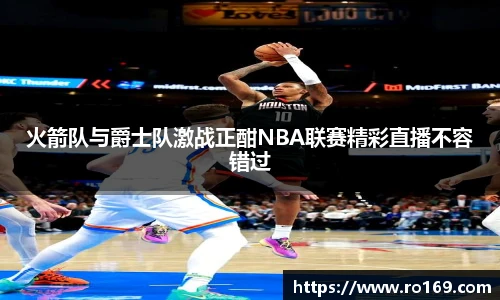 火箭队与爵士队激战正酣NBA联赛精彩直播不容错过