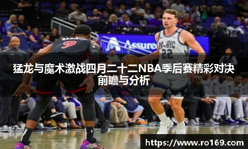 猛龙与魔术激战四月二十二NBA季后赛精彩对决前瞻与分析