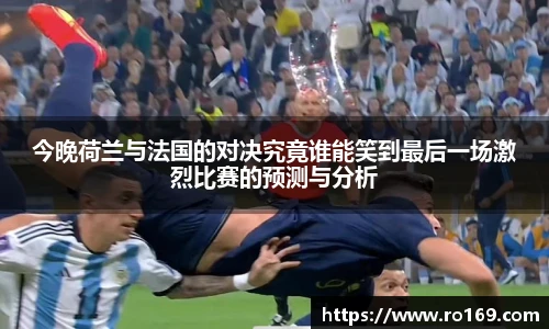 今晚荷兰与法国的对决究竟谁能笑到最后一场激烈比赛的预测与分析