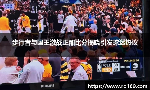 步行者与国王激战正酣比分揭晓引发球迷热议