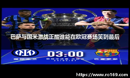 巴萨与国米激战正酣谁能在欧冠赛场笑到最后