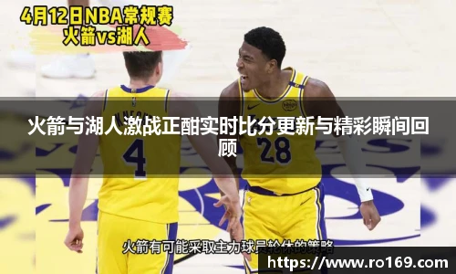火箭与湖人激战正酣实时比分更新与精彩瞬间回顾
