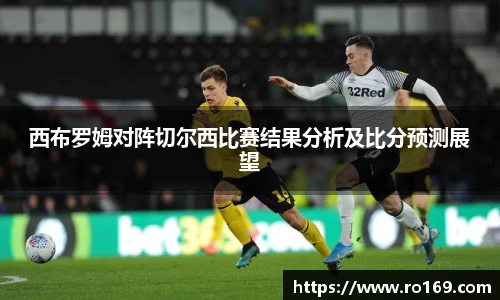 西布罗姆对阵切尔西比赛结果分析及比分预测展望