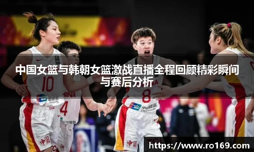 中国女篮与韩朝女篮激战直播全程回顾精彩瞬间与赛后分析