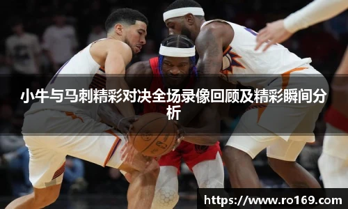 小牛与马刺精彩对决全场录像回顾及精彩瞬间分析